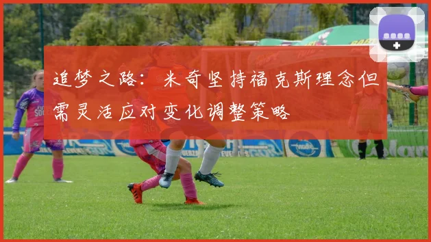 追梦之路：米奇坚持福克斯理念但需灵活应对变化调整策略