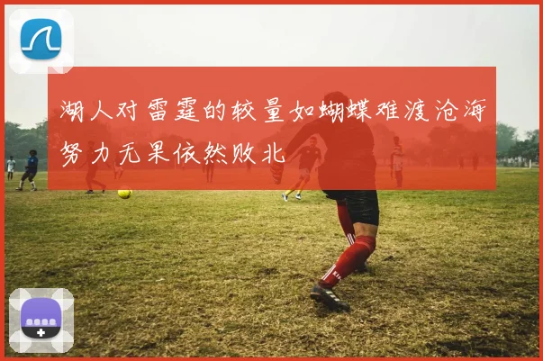 湖人对雷霆的较量如蝴蝶难渡沧海努力无果依然败北