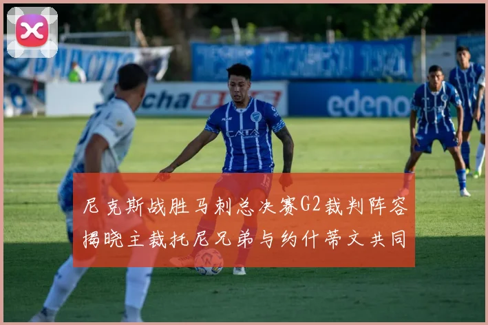 尼克斯战胜马刺总决赛G2裁判阵容揭晓主裁托尼兄弟与约什蒂文共同执法