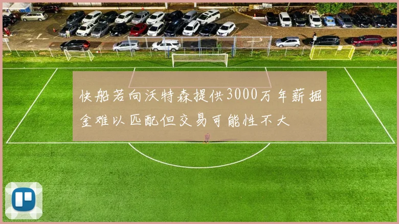 快船若向沃特森提供3000万年薪掘金难以匹配但交易可能性不大