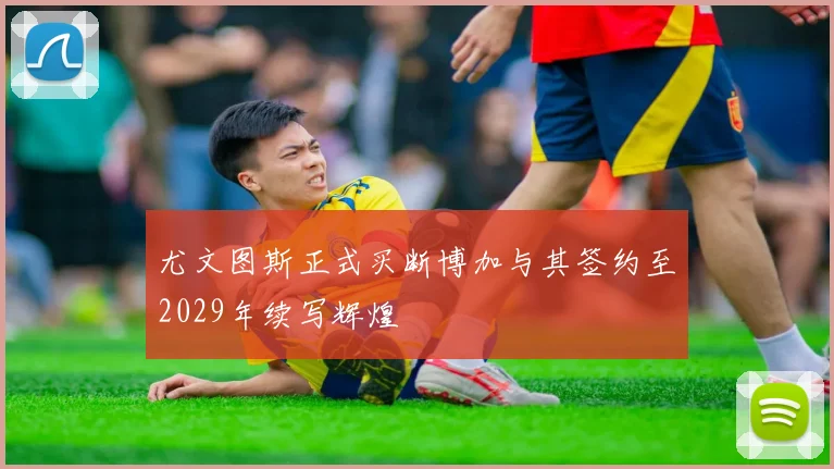 尤文图斯正式买断博加与其签约至2029年续写辉煌