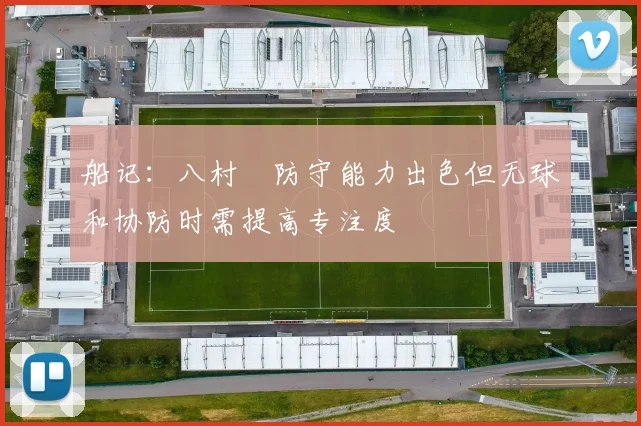船记：八村塁防守能力出色但无球和协防时需提高专注度