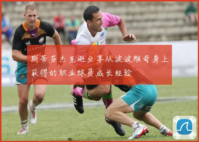 斯蒂芬杰克逊分享从波波维奇身上获得的职业球员成长经验